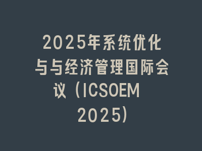2025年系统优化与与经济管理国际会议（ICSOEM 2025）