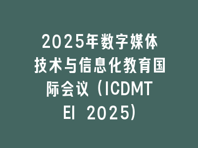 2025年数字媒体技术与信息化教育国际会议（ICDMTEI 2025）