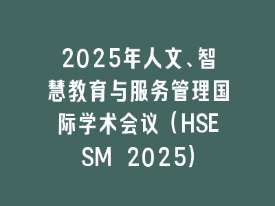 2025年人文、智慧教育与服务管理国际学术会议（HSESM 2025）