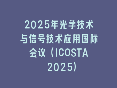 2025年光学技术与信号技术应用国际会议（ICOSTA 2025）