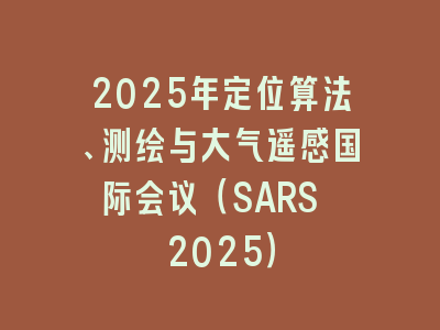 2025年定位算法、测绘与大气遥感国际会议（SARS 2025）