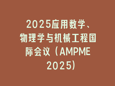 2025应用数学、物理学与机械工程国际会议（AMPME 2025）