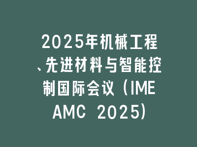 2025年机械工程、先进材料与智能控制国际会议（IMEAMC 2025）