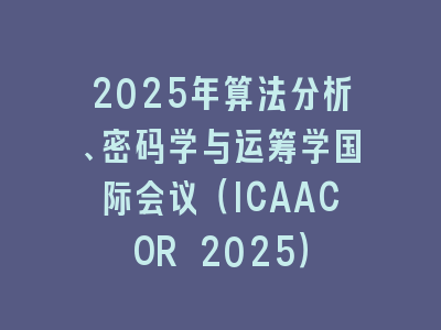 2025年算法分析、密码学与运筹学国际会议（ICAACOR 2025）