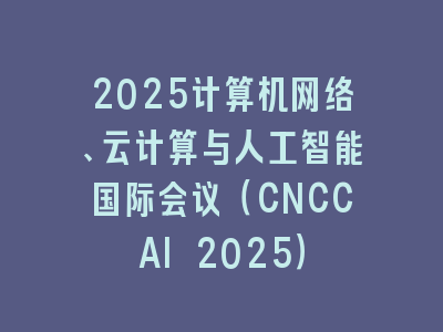 2025计算机网络、云计算与人工智能国际会议（CNCCAI 2025）
