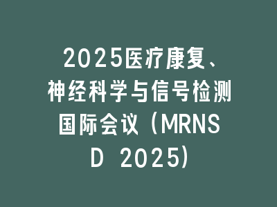 2025医疗康复、神经科学与信号检测国际会议（MRNSD 2025）