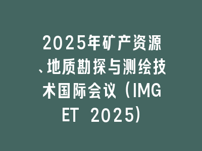 2025年矿产资源、地质勘探与测绘技术国际会议（IMGET 2025）