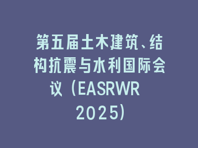 第五届土木建筑、结构抗震与水利国际会议（EASRWR 2025）