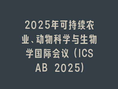 2025年可持续农业、动物科学与生物学国际会议（ICSAB 2025）