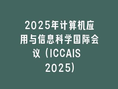 2025年计算机应用与信息科学国际会议（ICCAIS 2025）
