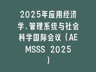 2025年应用经济学、管理系统与社会科学国际会议（AEMSSS 2025）