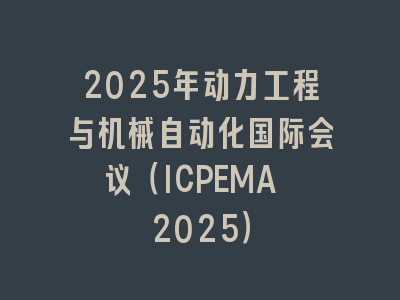 2025年动力工程与机械自动化国际会议（ICPEMA 2025）