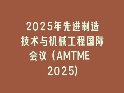 2025年先进制造技术与机械工程国际会议(AMTME 2025)