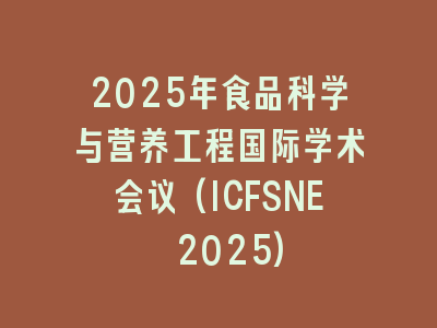 2025年食品科学与营养工程国际学术会议(ICFSNE 2025)