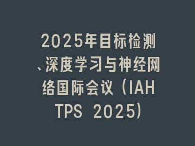 2025年目标检测、深度学习与神经网络国际会议（IAHTPS 2025）