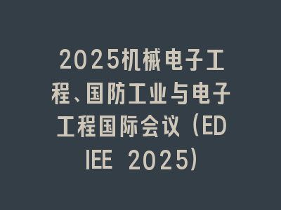 2025机械电子工程、国防工业与电子工程国际会议（EDIEE 2025）