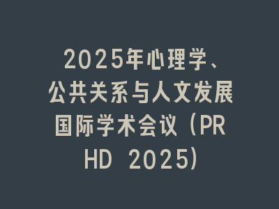2025年心理学、公共关系与人文发展国际学术会议（PRHD 2025）