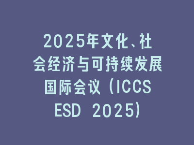 2025年文化、社会经济与可持续发展国际会议（ICCSESD 2025）