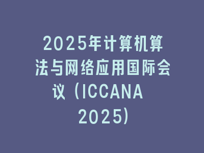 2025年计算机算法与网络应用国际会议（ICCANA 2025）