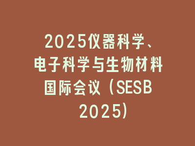 2025仪器科学、电子科学与生物材料国际会议（SESB 2025）