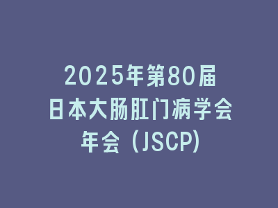 2025年第80届日本大肠肛门病学会年会(JSCP)
