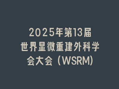 2025年第13届世界显微重建外科学会大会(WSRM)