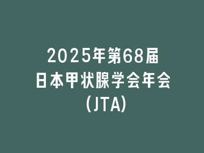 2025年第68届日本甲状腺学会年会(JTA)
