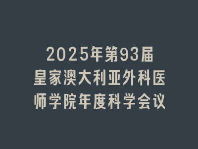2025年第93届皇家澳大利亚外科医师学院年度科学会议