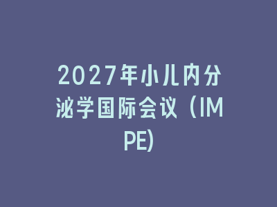 2027年小儿内分泌学国际会议(IMPE)