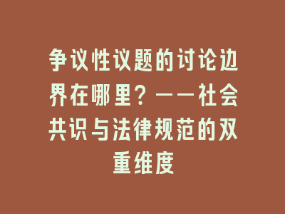 争议性议题的讨论边界在哪里？——社会共识与法律规范的双重维度
