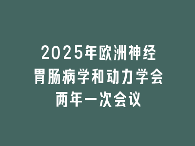 2025年欧洲神经胃肠病学和动力学会两年一次会议