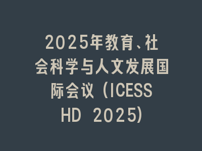 2025年教育、社会科学与人文发展国际会议(ICESSHD 2025)
