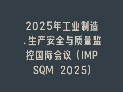 2025年工业制造、生产安全与质量监控国际会议（IMPSQM 2025）