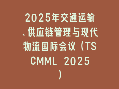 2025年交通运输、供应链管理与现代物流国际会议（TSCMML 2025）