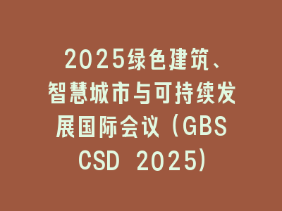 2025绿色建筑、智慧城市与可持续发展国际会议（GBSCSD 2025）
