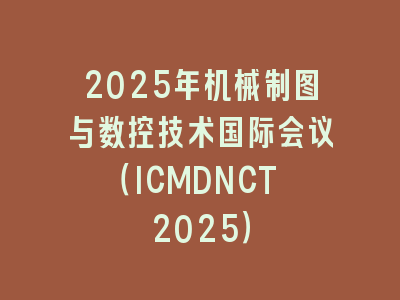 2025年机械制图与数控技术国际会议（ICMDNCT 2025）