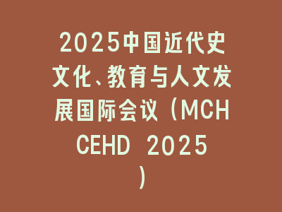 2025中国近代史文化、教育与人文发展国际会议（MCHCEHD 2025）