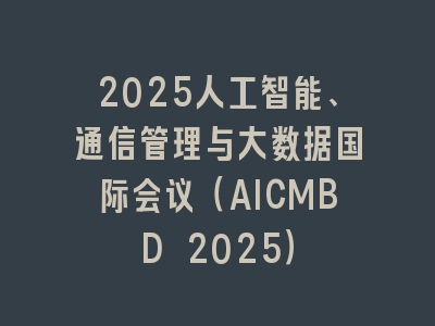 2025人工智能、通信管理与大数据国际会议（AICMBD 2025）