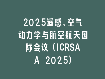2025遥感、空气动力学与航空航天国际会议（ICRSAA 2025）