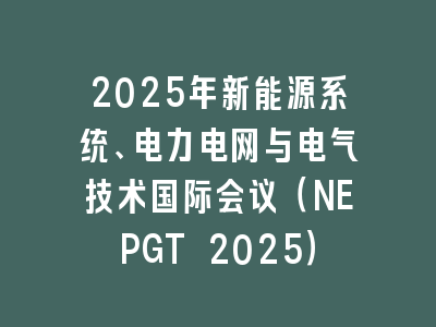 2025年新能源系统、电力电网与电气技术国际会议（NEPGT 2025）
