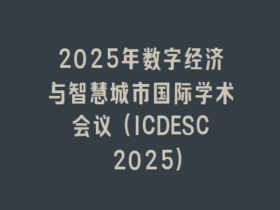 2025年数字经济与智慧城市国际学术会议（ICDESC 2025）