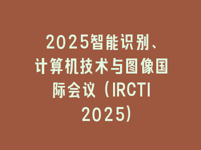 2025智能识别、计算机技术与图像国际会议（IRCTI 2025）