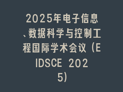2025年电子信息、数据科学与控制工程国际学术会议（EIDSCE 2025）