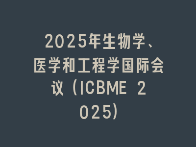 2025年生物学、医学和工程学国际会议（ICBME 2025）