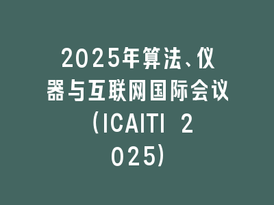 2025年算法、仪器与互联网国际会议（ICAITI 2025）