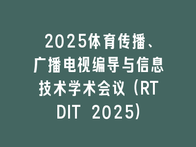 2025体育传播、广播电视编导与信息技术学术会议（RTDIT 2025）