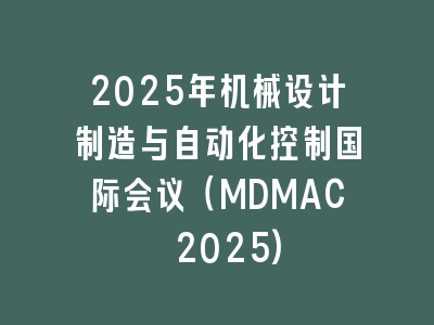 2025年机械设计制造与自动化控制国际会议（MDMAC 2025)