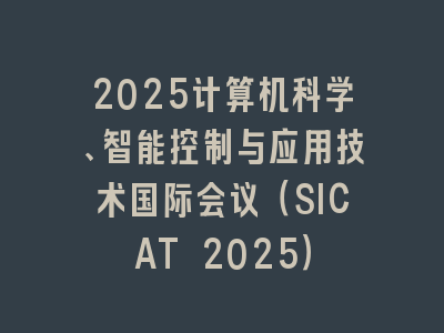 2025计算机科学、智能控制与应用技术国际会议（SICAT 2025）