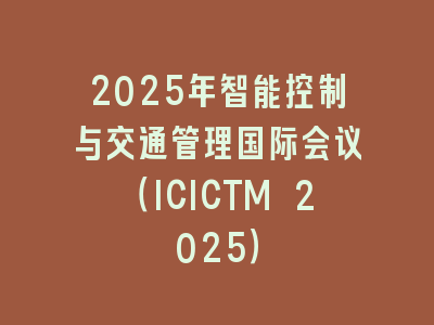 2025年智能控制与交通管理国际会议（ICICTM 2025）