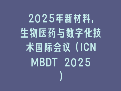 2025年新材料，生物医药与数字化技术国际会议（ICNMBDT 2025）